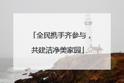全民携手齐参与，共建洁净美家园